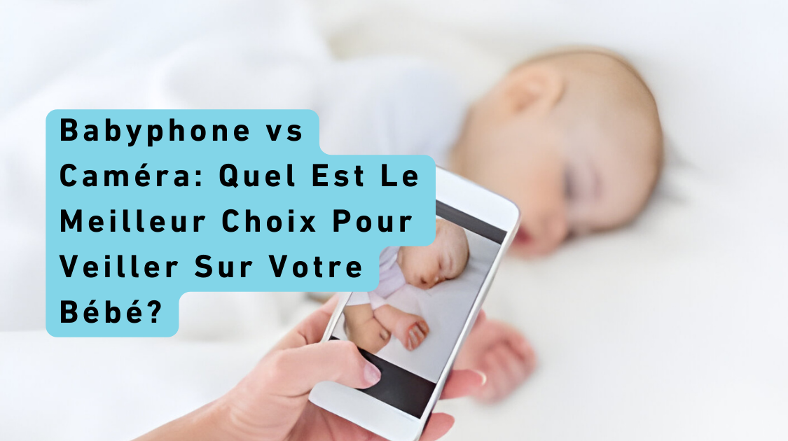Babyphone vs Caméra: Quel Est Le Meilleur Choix Pour Veiller Sur Votre Bébé?