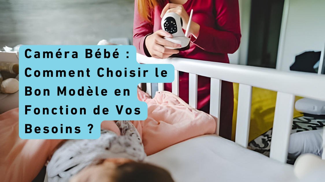 Caméra Bébé : Comment Choisir le Bon Modèle en Fonction de Vos Besoins ?