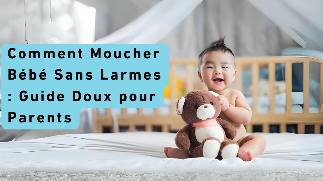 Comment Moucher Bébé Sans Larmes : Guide Doux pour Parents