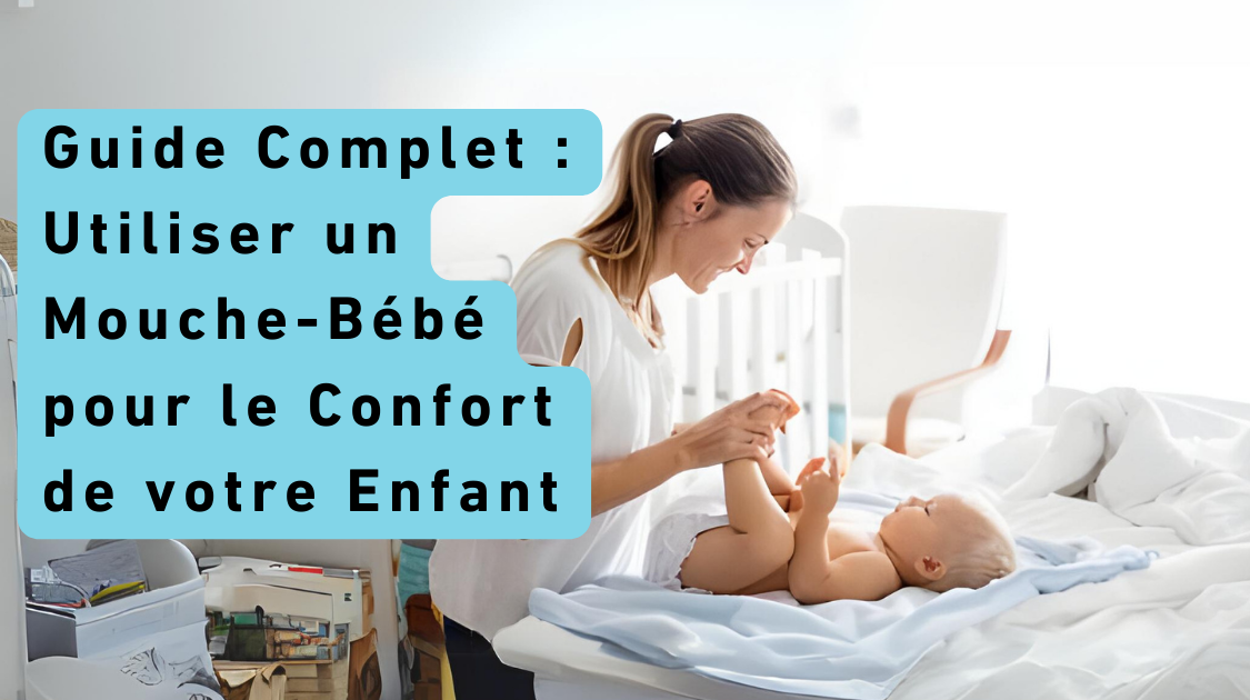 Guide Complet : Utiliser un Mouche-Bébé pour le Confort de votre Enfant