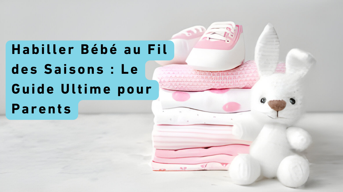 Habiller Bébé au Fil des Saisons : Le Guide Ultime pour Parents