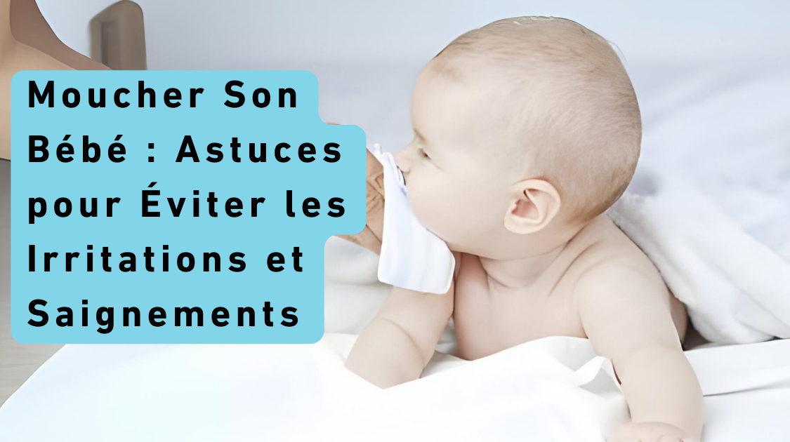 Moucher Son Bébé : Astuces pour Éviter les Irritations et Saignements