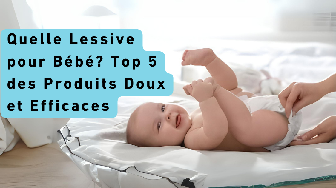 Quelle Lessive pour Bébé? Top 5 des Produits Doux et Efficaces