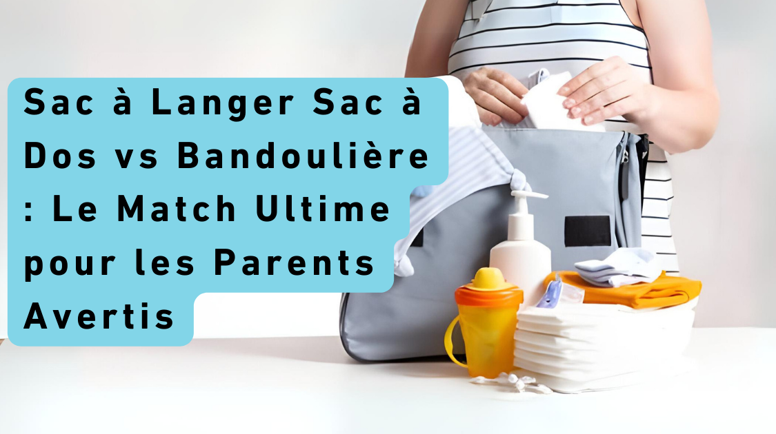 Sac à Langer Sac à Dos vs Bandoulière :Le Match Ultime pour les Parents Avertis